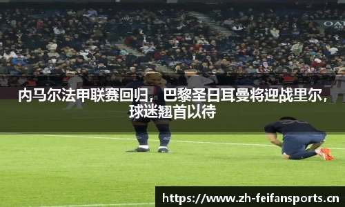 内马尔法甲联赛回归，巴黎圣日耳曼将迎战里尔，球迷翘首以待