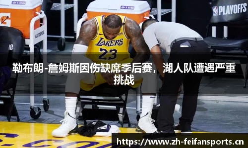 勒布朗-詹姆斯因伤缺席季后赛，湖人队遭遇严重挑战