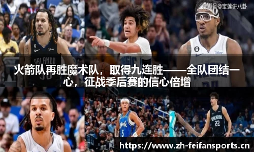 火箭队再胜魔术队，取得九连胜——全队团结一心，征战季后赛的信心倍增