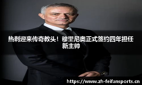 热刺迎来传奇教头！穆里尼奥正式签约四年担任新主帅