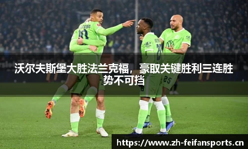 沃尔夫斯堡大胜法兰克福，豪取关键胜利三连胜势不可挡
