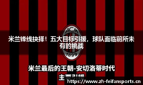 米兰锋线抉择！五大目标引援，球队面临前所未有的挑战