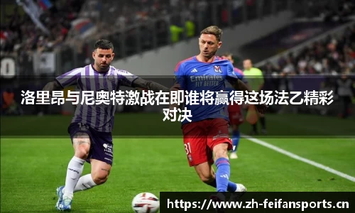 洛里昂与尼奥特激战在即谁将赢得这场法乙精彩对决