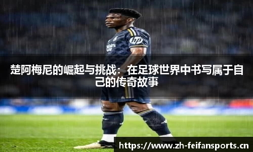 楚阿梅尼的崛起与挑战：在足球世界中书写属于自己的传奇故事