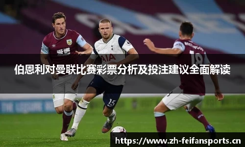 伯恩利对曼联比赛彩票分析及投注建议全面解读