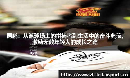 周鹏：从篮球场上的拼搏者到生活中的奋斗典范，激励无数年轻人的成长之路