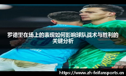 罗德里在场上的表现如何影响球队战术与胜利的关键分析
