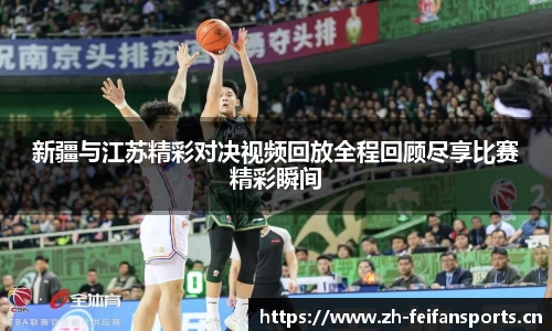 新疆与江苏精彩对决视频回放全程回顾尽享比赛精彩瞬间
