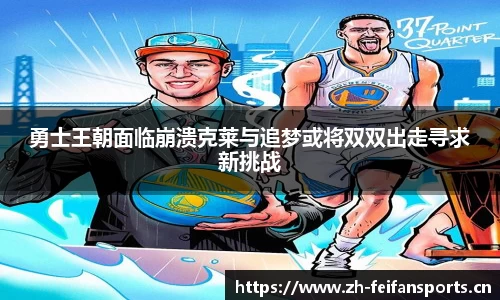 勇士王朝面临崩溃克莱与追梦或将双双出走寻求新挑战