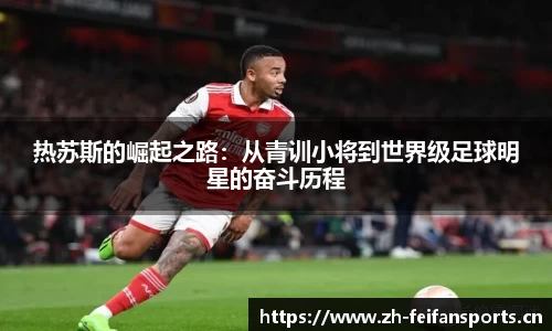 热苏斯的崛起之路：从青训小将到世界级足球明星的奋斗历程